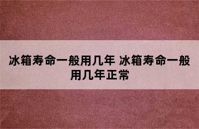 冰箱寿命一般用几年 冰箱寿命一般用几年正常